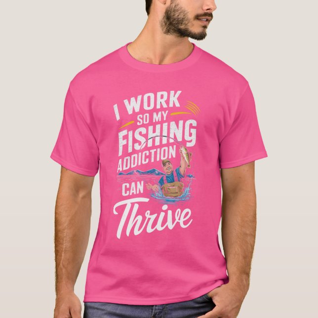 I Work So My Fishing Addiction Can Thrive: Funny A T-Shirt (Front)