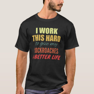 I Work This Hard To Give My Cockroaches A Better L T-Shirt