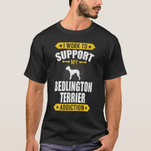 I Work To Support My Bedlington Terrier Addiction T-Shirt