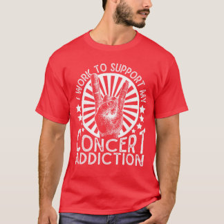 I Work to Support My Concert Addiction Funny Music T-Shirt