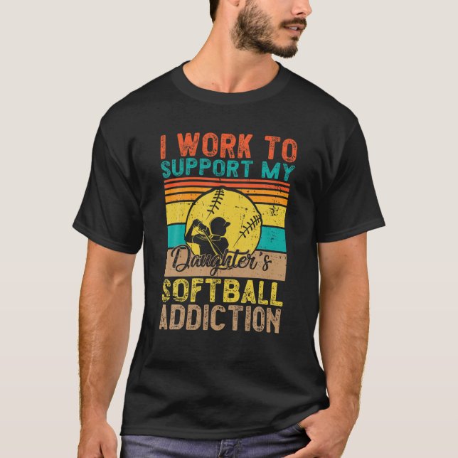I Work To Support My Daughter's Softball Addiction T-Shirt (Front)