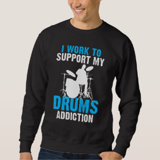 I Work To Support My Drums Addiction Drummer Sweatshirt