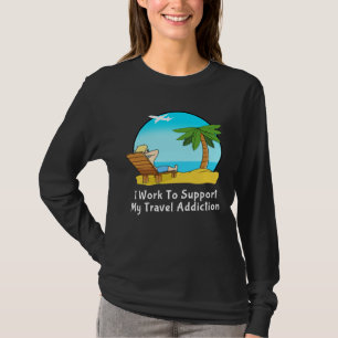 I Work To Support My Travel Addiction for Vacation T-Shirt