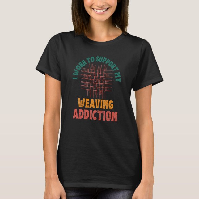 I Work To Support My Weaving Addiction Weaver Retr T-Shirt (Front)