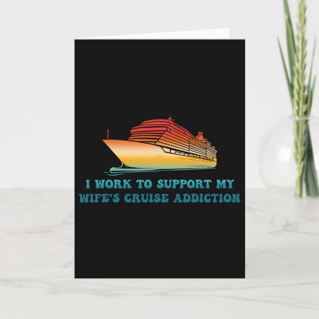 I Work To Support My Wife's Cruise Addiction  Card (Front)