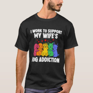 I Work To Support My Wife's Dog Addiction Swea T-Shirt