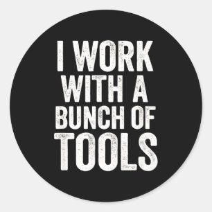 I Work With A Bunch Of Tools - Funny Worker  Classic Round Sticker