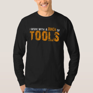 I Work With A Bunch Of Tools   T-Shirt