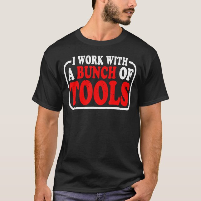 I Work With A Bunch Of Tools T-Shirt (Front)