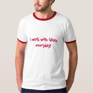 I work with idiots everyday! T-Shirt