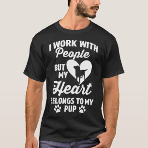 I Work With People But My Heart Belongs to My Pup T-Shirt