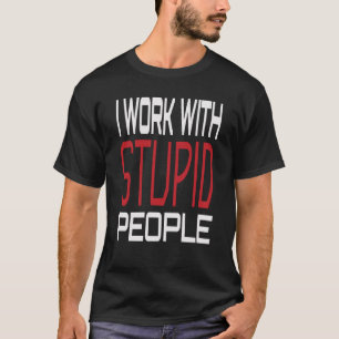 I Work With Stupid People Inspirational Sarcastic T-Shirt