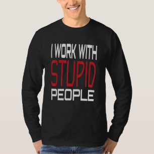 I Work With Stupid People Sarcastic Dark Humorous  T-Shirt