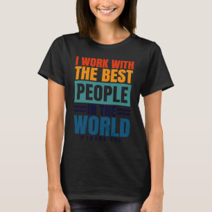 I Work With The Best People Employees Appreciation T-Shirt