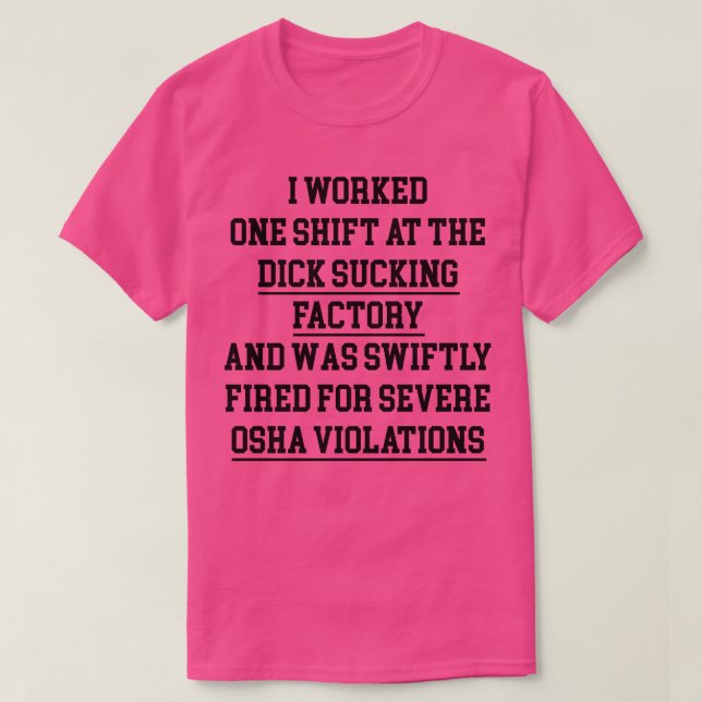 I WORKED ONE SHIFT AT THE DICK SUCKING FACTORY T-Shirt (Design Front)