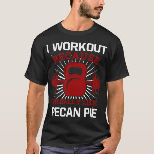 I Workout Because I Like Pecan Pie Gym Funny Exerc T-Shirt