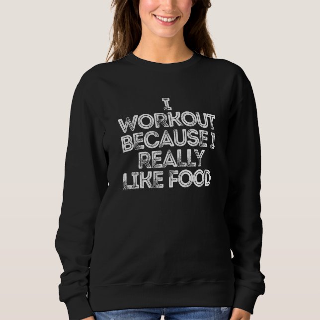 I Workout Because I Really Like Food Sweatshirt (Front)