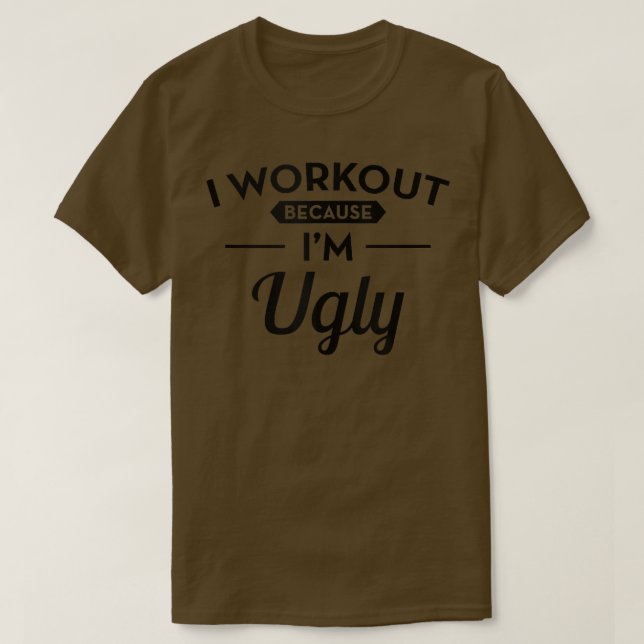 I Workout Because I'm Ugly Funny Fitness  T-Shirt (Design Front)
