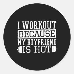 I Workout Because My Boyfriend Is Hot  Classic Round Sticker