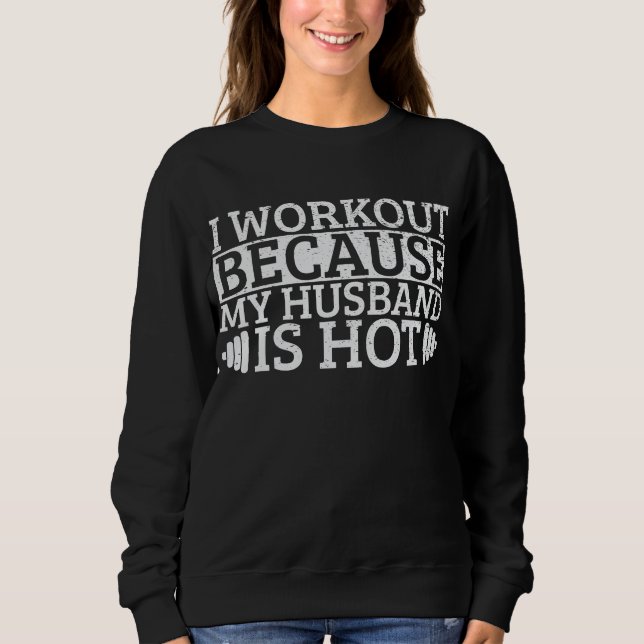 I workout because my husbund is hot sweatshirt (Front)