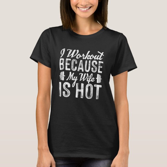 I Workout Because My Wife Is Hot Bodybuilder Weigh T-Shirt (Front)