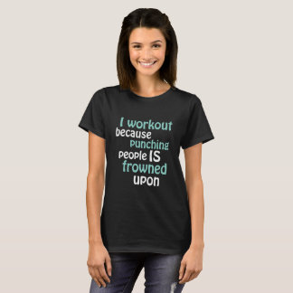 I Workout Because Punching People is Frowned Upon T-Shirt