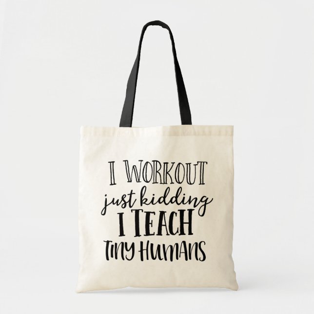 I Workout, Just Kidding I Teach Tiny Humans Tote (Front)