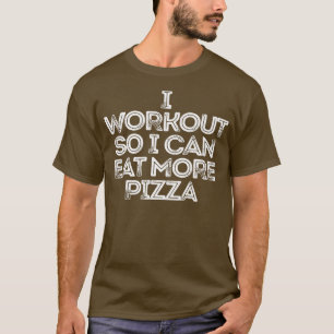 I Workout So I Can Eat More Pizza T-Shirt
