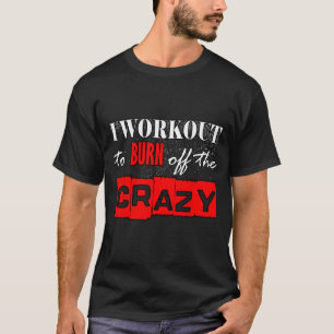 I Workout To Burn Off The Crazy Funny Gym 1 T-Shirt