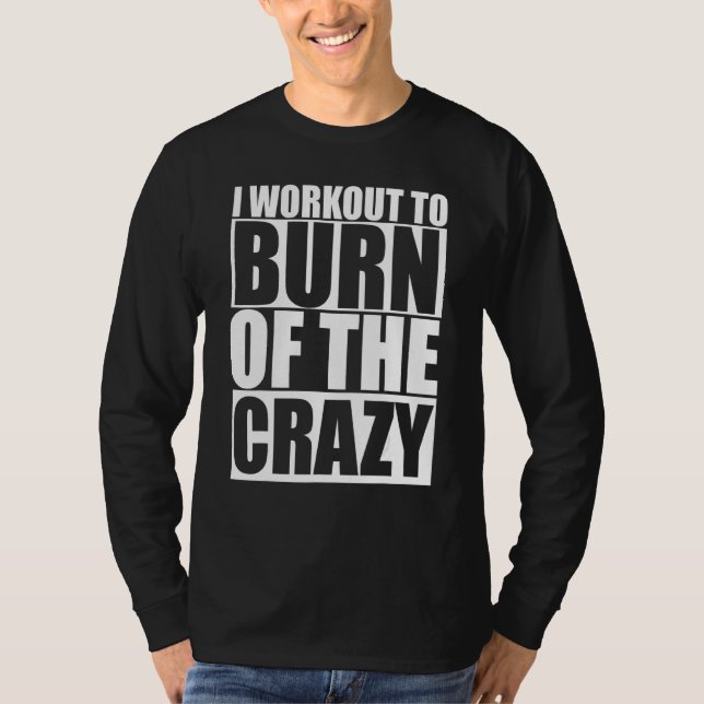 I Workout To Burn Off The Crazy Funny Gym Fitness  T-Shirt (Front)