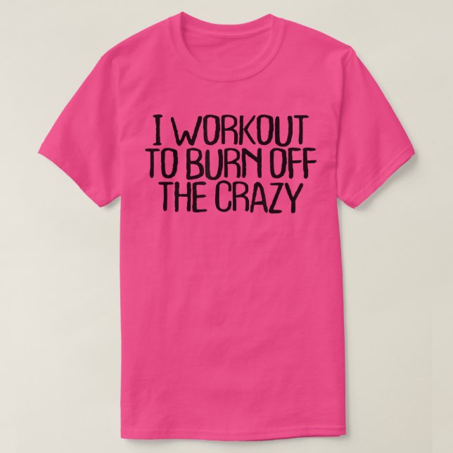 I Workout To Burn Off The Crazy Funny Sarcastic No T-Shirt (Design Front)