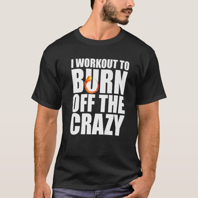 I Workout To Burn Off The Crazy Gym Fitness T-Shirt (Front)