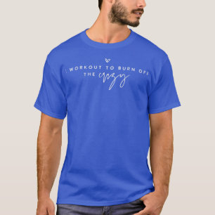 I Workout to burn off the Crazy T-Shirt Copy Copy