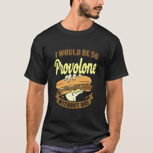I Would Be So Provolone Without You Funny Cheesest T-Shirt