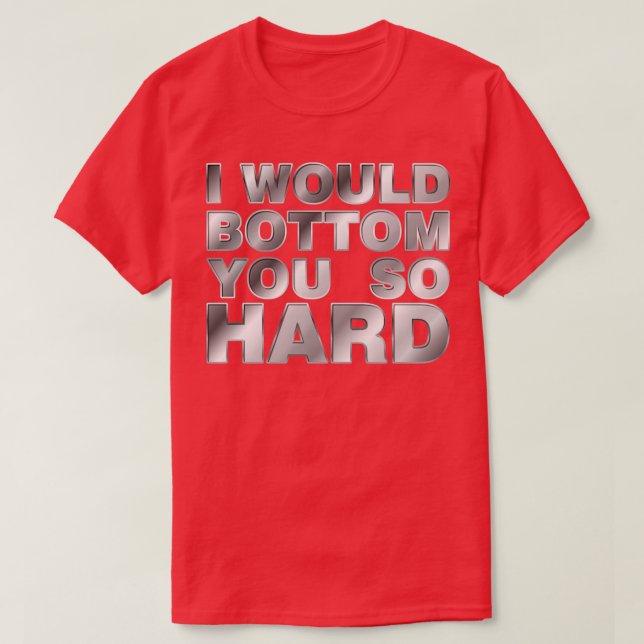 I would bottom you so hard T-Shirt (Design Front)
