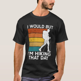 I Would But I m Hiking That Day For Hiker T-Shirt
