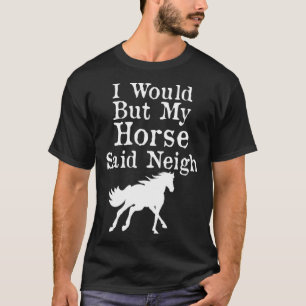 I Would But My Horse Said Neigh T-Shirt