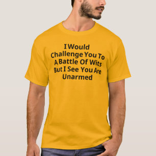 I Would Challenge You To A Battle Of Wits But  T-Shirt