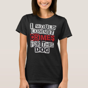I Would Commit Crimes for This Dog Lover T-Shirt