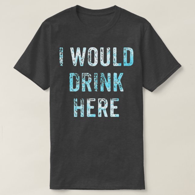 I Would Drink Here T-Shirt (Design Front)