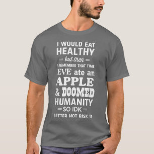 I would eat healthy but Eve ate an apple T-Shirt
