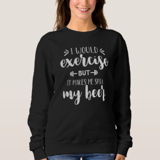 I Would Exercise But It Makes Me Spill My Beer Fun Sweatshirt