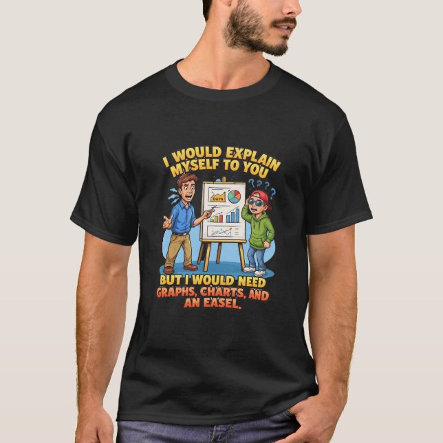 I Would Explain Myself To You Charts Easel T-Shirt (Front)