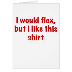 I would Flex but I Like this Shirt
