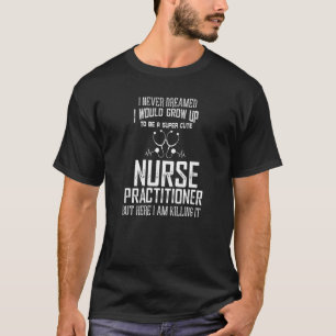 I Would Grow Up To Be A Cute Nurse Practitioner T-Shirt