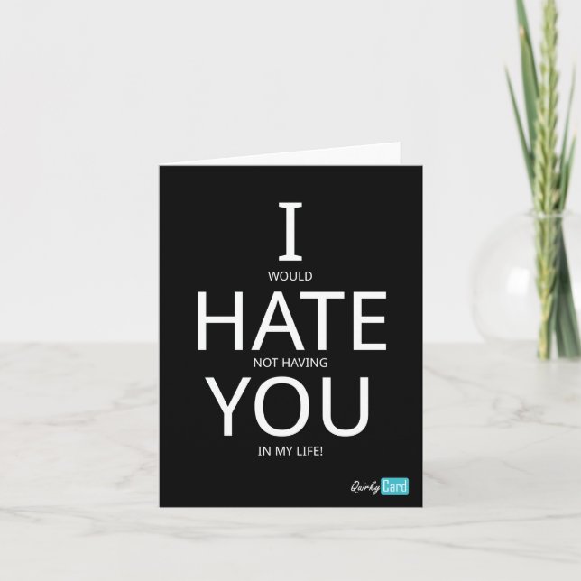 I would hate not having you in my life card (Front)