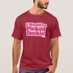 I Would Have Picked Duckie! T-Shirt<br><div class="desc">The year 1986,  the place,  prom. You look pretty in pink but who will you pick as a date? If you like 80's teen movies and your answer is Duckie,  then you need to get something classic with this pretty pink design.</div>