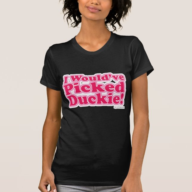 I Would Have Picked Duckie! T-Shirt (Front)