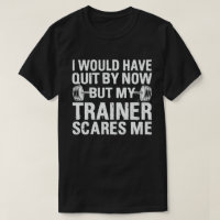 I Would Have Quit But Trainer Scares Me Funny