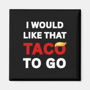 I Would Like That Taco To Go Anti Trump  Magnet